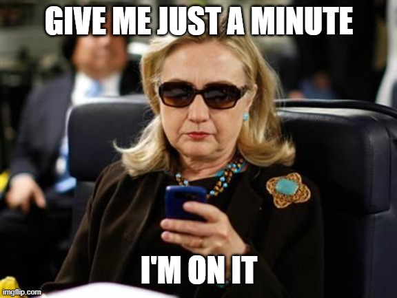 Hillary Clinton Cellphone Meme | GIVE ME JUST A MINUTE I'M ON IT | image tagged in memes,hillary clinton cellphone | made w/ Imgflip meme maker