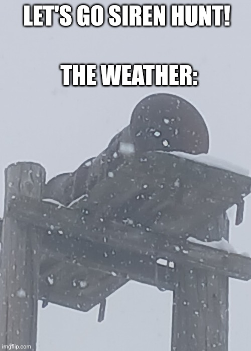 Siren Enthusiasts: | THE WEATHER:; LET'S GO SIREN HUNT! | image tagged in snowy type b siren | made w/ Imgflip meme maker