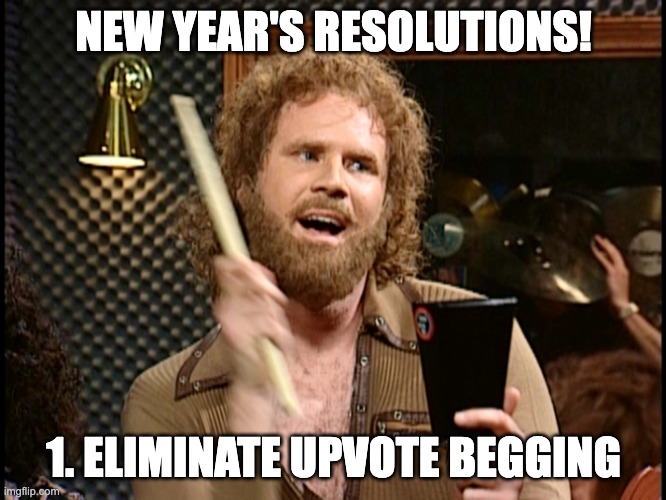 lets all work together bois!!! | NEW YEAR'S RESOLUTIONS! 1. ELIMINATE UPVOTE BEGGING | image tagged in new year resolution,memes,upvote begging | made w/ Imgflip meme maker