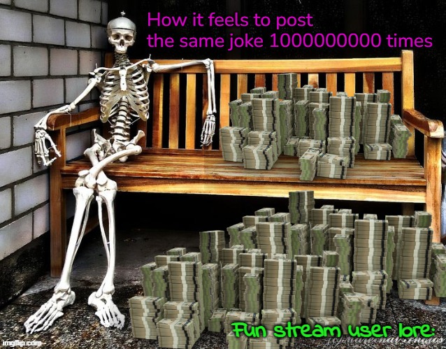 How it feels to post the same joke 1000000000 times; Fun stream user lore: | made w/ Imgflip meme maker
