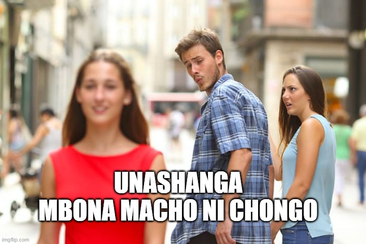 Distracted Boyfriend | UNASHANGA MBONA MACHO NI CHONGO | image tagged in memes,distracted boyfriend | made w/ Imgflip meme maker