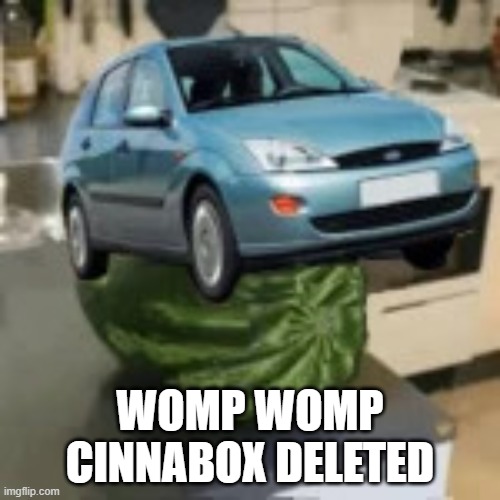 FocusMelon | WOMP WOMP CINNABOX DELETED | image tagged in focusmelon | made w/ Imgflip meme maker