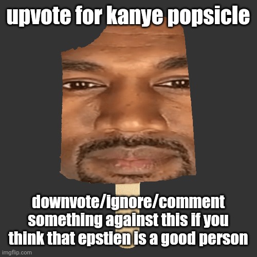 making the little kids mad with this one xD | upvote for kanye popsicle; downvote/ignore/comment something against this if you think that epstien is a good person | image tagged in kanye popsicle | made w/ Imgflip meme maker