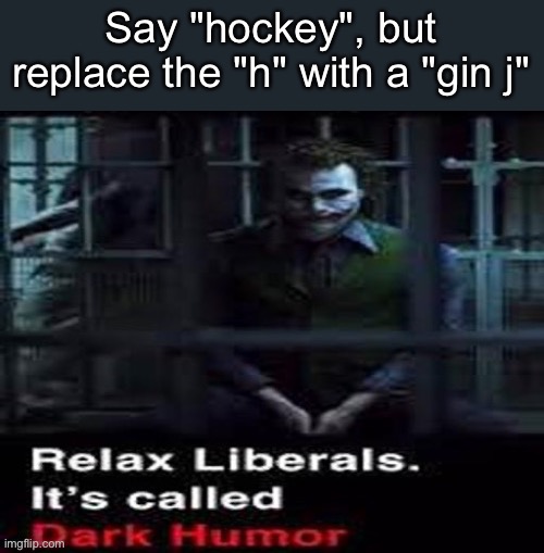 Relax liberals | Say "hockey", but replace the "h" with a "gin j" | image tagged in relax liberals | made w/ Imgflip meme maker