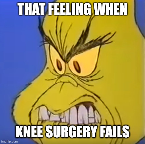 Cringe Grinch | THAT FEELING WHEN; KNEE SURGERY FAILS | image tagged in cringe grinch | made w/ Imgflip meme maker