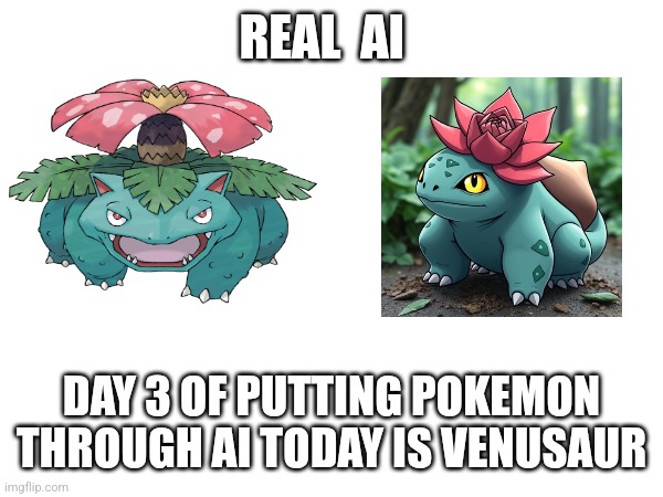 REAL  AI; DAY 3 OF PUTTING POKEMON THROUGH AI TODAY IS VENUSAUR | image tagged in pokemon | made w/ Imgflip meme maker