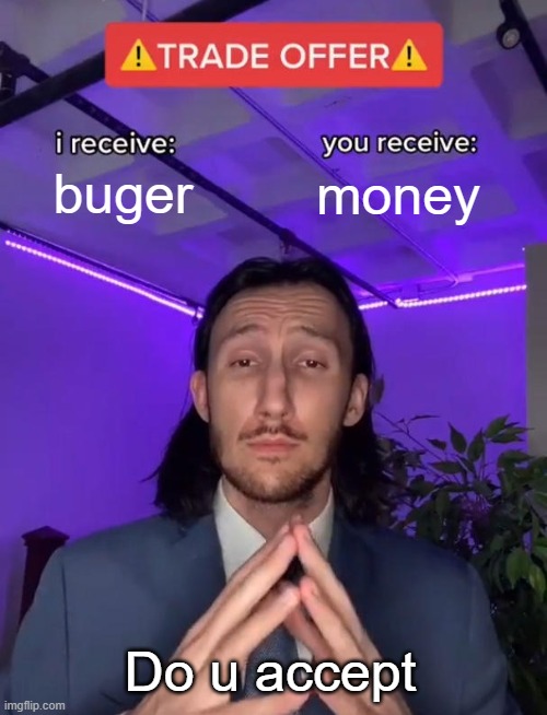 buger | buger; money; Do u accept | image tagged in trade offer | made w/ Imgflip meme maker