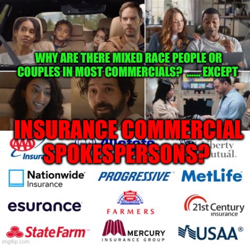 Just wondering | WHY ARE THERE MIXED RACE PEOPLE OR COUPLES IN MOST COMMERCIALS?  …… EXCEPT; INSURANCE COMMERCIAL SPOKESPERSONS? | image tagged in gifs,funny,insurance,racist,advertising | made w/ Imgflip meme maker