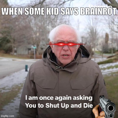 Bernie I Am Once Again Asking For Your Support | WHEN SOME KID SAYS BRAINROT; You to Shut Up and Die | image tagged in memes,bernie i am once again asking for your support,anti-brainrot | made w/ Imgflip meme maker