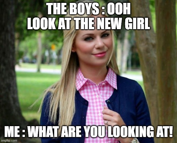 Preppy Girl | THE BOYS : OOH LOOK AT THE NEW GIRL; ME : WHAT ARE YOU LOOKING AT! | image tagged in preppy girl | made w/ Imgflip meme maker