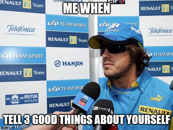 Nando 3 good things | ME WHEN; TELL 3 GOOD THINGS ABOUT YOURSELF | image tagged in f1,formula 1 | made w/ Imgflip meme maker