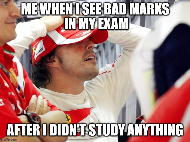 Nando no study | ME WHEN I SEE BAD MARKS
 IN MY EXAM; AFTER I DIDN'T STUDY ANYTHING | image tagged in f1,formula 1 | made w/ Imgflip meme maker