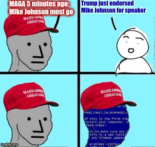 Trump endorsement | MAGA 5 minutes ago: Mike Johnson must go; Trump just endorsed Mike Johnson for speaker | image tagged in npc maga blue screen fixed textboxes | made w/ Imgflip meme maker