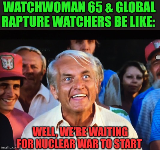 Caddyshack we're waiting | WATCHWOMAN 65 & GLOBAL RAPTURE WATCHERS BE LIKE:; WELL, WE'RE WAITING FOR NUCLEAR WAR TO START | image tagged in caddyshack we're waiting | made w/ Imgflip meme maker