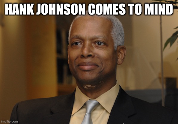 Hank Johnson | HANK JOHNSON COMES TO MIND | image tagged in hank johnson | made w/ Imgflip meme maker