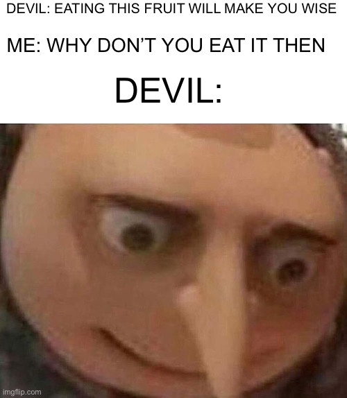 This is what Eve should have said | DEVIL: EATING THIS FRUIT WILL MAKE YOU WISE; ME: WHY DON’T YOU EAT IT THEN; DEVIL: | image tagged in gru meme,funny memes | made w/ Imgflip meme maker