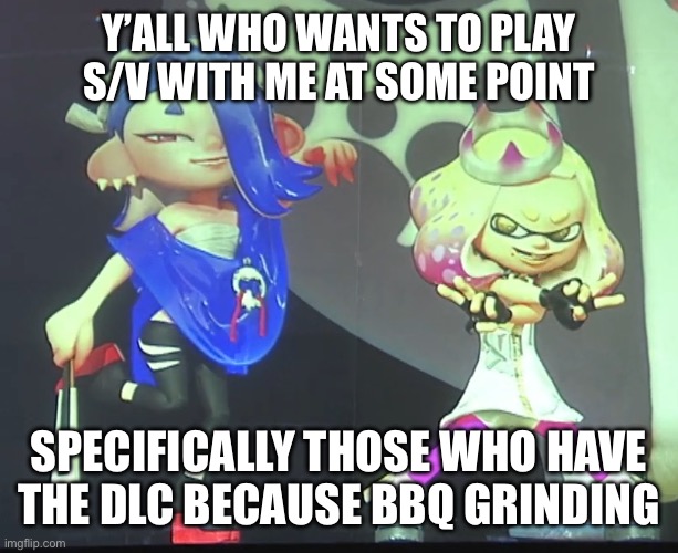 Bleeeehhhh | Y’ALL WHO WANTS TO PLAY S/V WITH ME AT SOME POINT; SPECIFICALLY THOSE WHO HAVE THE DLC BECAUSE BBQ GRINDING | image tagged in shiver and pearl | made w/ Imgflip meme maker