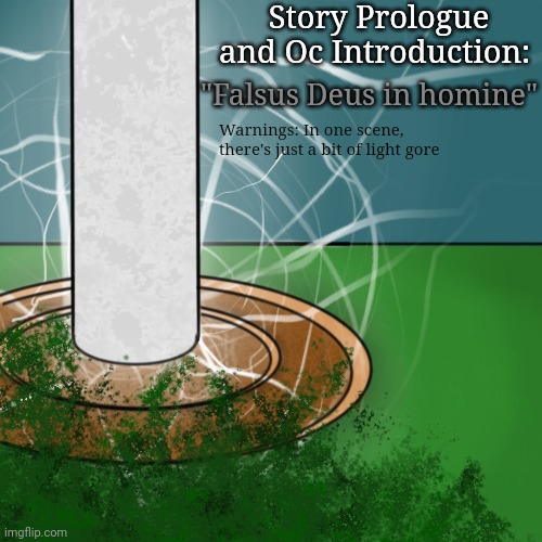 Falsus Deus in homine - Prologue and Oc Introduction | Story Prologue and Oc Introduction:; "Falsus Deus in homine"; Warnings: In one scene, there's just a bit of light gore | made w/ Imgflip meme maker