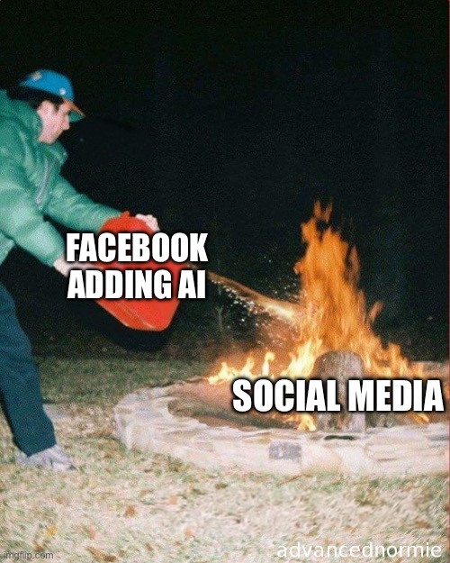 Facebook adding AI to social media fire | FACEBOOK ADDING AI; SOCIAL MEDIA | image tagged in pouring gas on fire | made w/ Imgflip meme maker