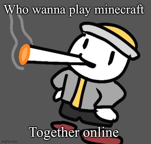 I play on bedrock edition, y'all wanna make a server? | Who wanna play minecraft; Together online | image tagged in eggy smoking | made w/ Imgflip meme maker