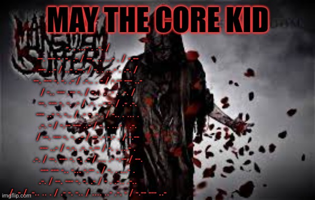 Maythecorekid temp | -. . ...- . .-. / --. --- -. -. .- / --. .. ...- . / -.-- --- ..- / ..- .--. / -. . ...- . .-. / --. --- -. -. .- / .-.. . - / -.-- --- ..- / -.. --- .-- -. / -. . ...- . .-. / --. --- -. -. .- / .-. ..- -. / .- .-. --- ..- -. -.. / .- -. -.. / -.. . ... . .-. - / -.-- --- ..- / -. . ...- . .-. / --. --- -. -. .- / -- .- -.- . / -.-- --- ..- / -.-. .-. -.-- / -. . ...- . .-. / --. --- -. -. .- / ... .- -.-- / --. --- --- -.. -... -.-- . / -. . ...- . .-. / --. --- -. -. .- / - . .-.. .-.. / .- / .-.. .. . / .- -. -.. / .... ..- .-. - / -.-- --- ..- | image tagged in maythecorekid temp | made w/ Imgflip meme maker