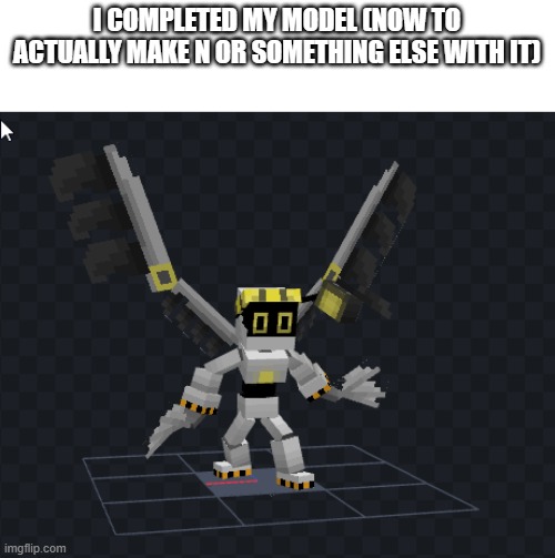 yipee | I COMPLETED MY MODEL (NOW TO ACTUALLY MAKE N OR SOMETHING ELSE WITH IT) | image tagged in murder drones,glitch productions,minecraft | made w/ Imgflip meme maker