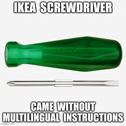 Ikea screwdriver | IKEA  SCREWDRIVER; CAME  WITHOUT MULTILINGUAL  INSTRUCTIONS | image tagged in tool | made w/ Imgflip meme maker