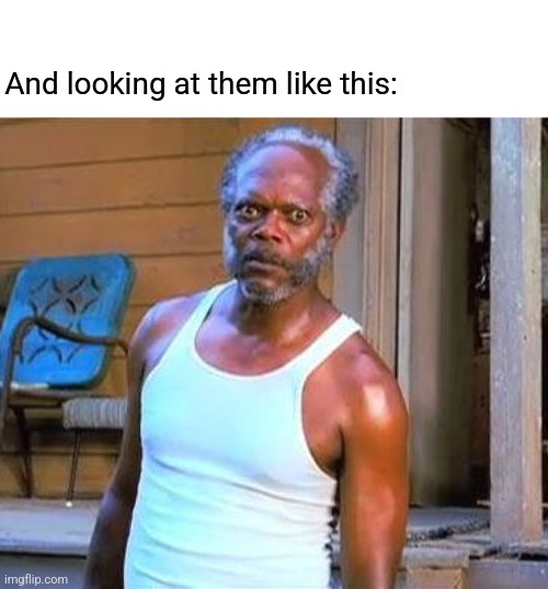 Samuel L Jackson | And looking at them like this: | image tagged in samuel l jackson | made w/ Imgflip meme maker