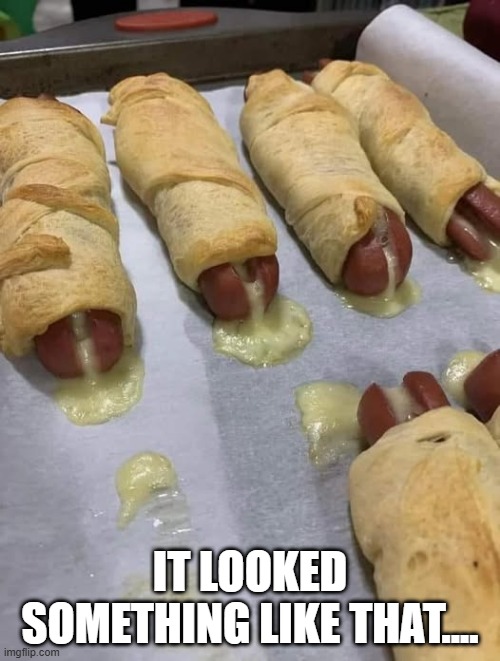 Hot Dogs | IT LOOKED SOMETHING LIKE THAT.... | image tagged in sex jokes | made w/ Imgflip meme maker