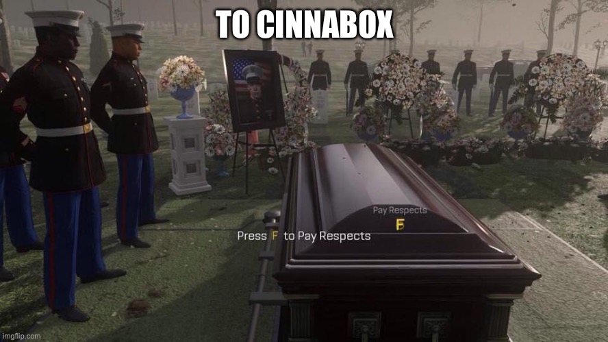 Press F to Pay Respects | TO CINNABOX | image tagged in press f to pay respects | made w/ Imgflip meme maker