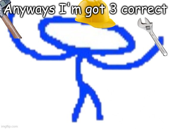 LETS GO BUGFIXING | Anyways I'm got 3 correct | image tagged in lets go bugfixing | made w/ Imgflip meme maker