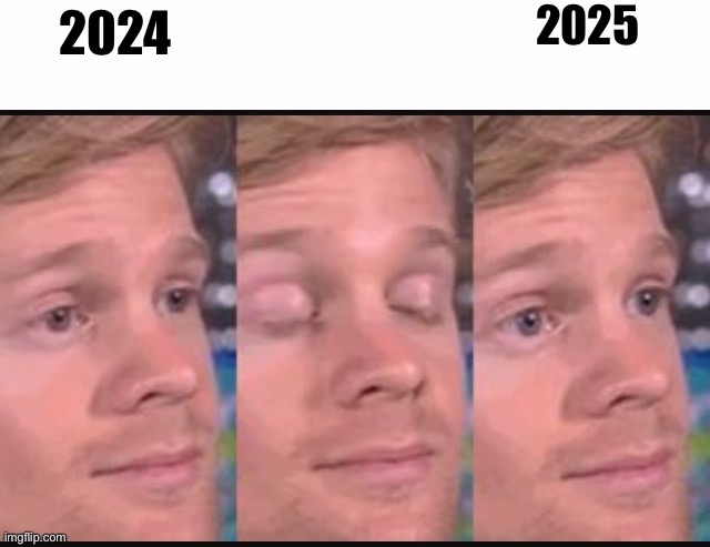 Blinking guy | 2025; 2024 | image tagged in blinking guy | made w/ Imgflip meme maker