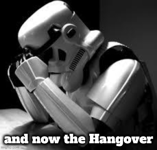 Crying stormtrooper | and now the Hangover | image tagged in crying stormtrooper | made w/ Imgflip meme maker