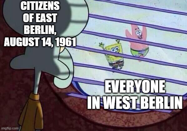 Let's Put Up a Wall | CITIZENS OF EAST BERLIN, AUGUST 14, 1961; EVERYONE IN WEST BERLIN | image tagged in squidward window | made w/ Imgflip meme maker