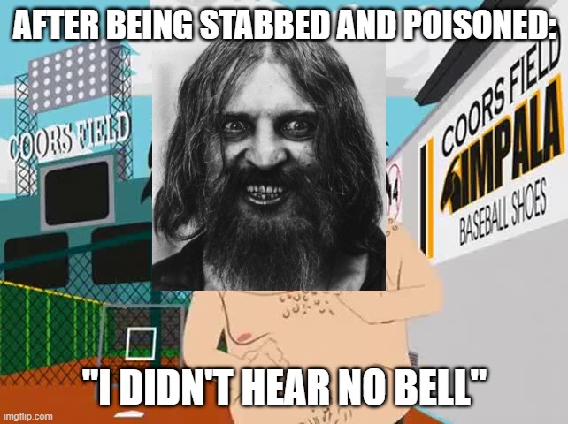 Rah Rah Rasputin | AFTER BEING STABBED AND POISONED:; "I DIDN'T HEAR NO BELL" | image tagged in i didn't hear no bell | made w/ Imgflip meme maker