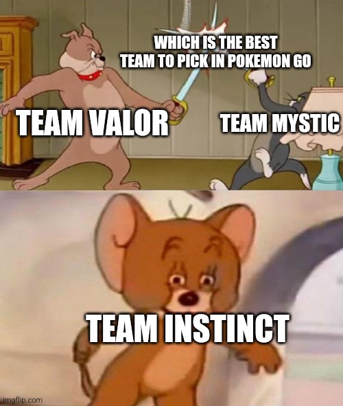 Tom and Jerry swordfight | WHICH IS THE BEST TEAM TO PICK IN POKEMON GO; TEAM VALOR; TEAM MYSTIC; TEAM INSTINCT | image tagged in tom and jerry swordfight | made w/ Imgflip meme maker
