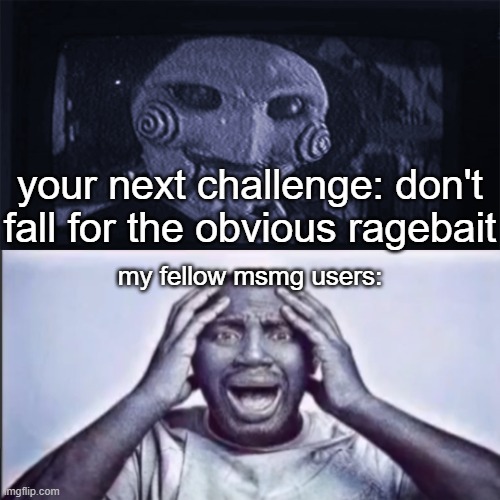 Yo final challenge | your next challenge: don't fall for the obvious ragebait my fellow msmg users: | image tagged in yo final challenge | made w/ Imgflip meme maker