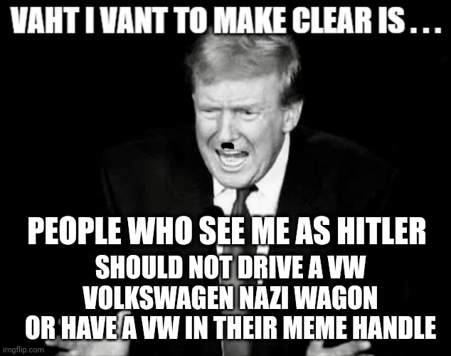 Let's be clear | PEOPLE WHO SEE ME AS HITLER; SHOULD NOT DRIVE A VW VOLKSWAGEN NAZI WAGON
OR HAVE A VW IN THEIR MEME HANDLE | image tagged in vw,leftists,liberals,democrats,steve | made w/ Imgflip meme maker