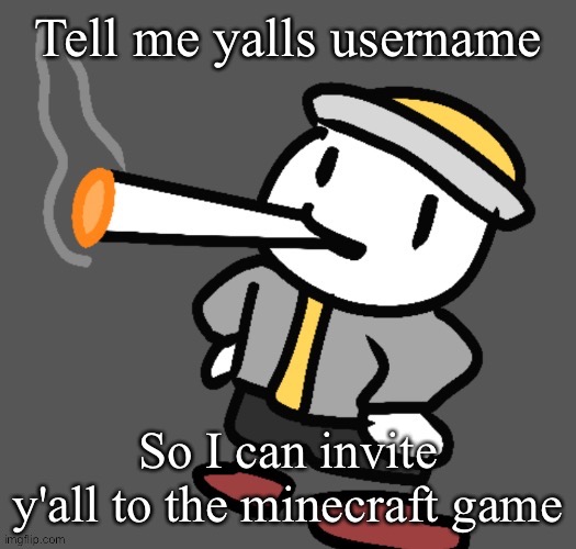 You'll know it's me when you see the server name (also a pink sheep naturally spawned directly next to spawn) | Tell me yalls username; So I can invite y'all to the minecraft game | image tagged in eggy smoking | made w/ Imgflip meme maker