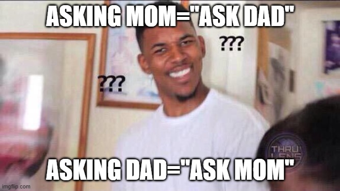 Black guy confused | ASKING MOM="ASK DAD"; ASKING DAD="ASK MOM" | image tagged in black guy confused | made w/ Imgflip meme maker