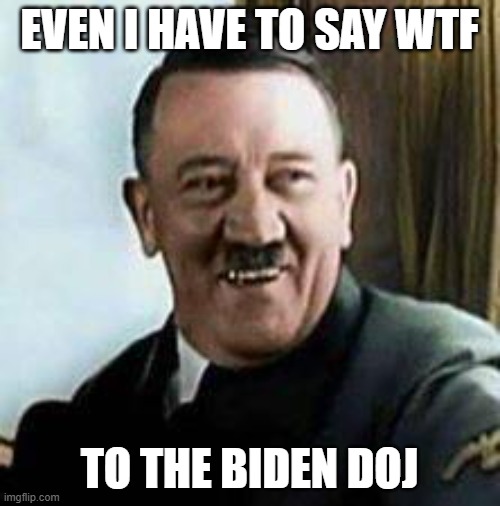 laughing hitler | EVEN I HAVE TO SAY WTF TO THE BIDEN DOJ | image tagged in laughing hitler | made w/ Imgflip meme maker