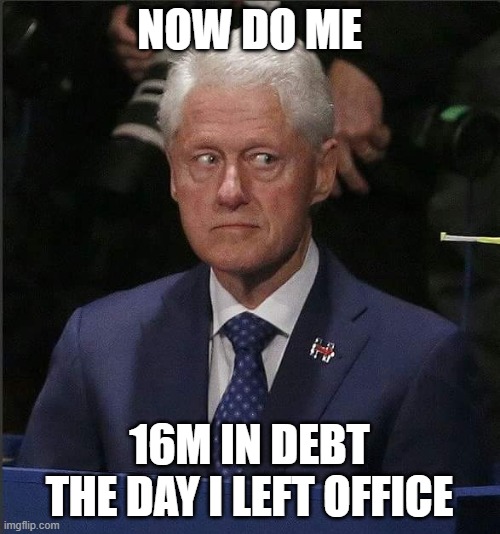 Bill Clinton Scared | NOW DO ME 16M IN DEBT THE DAY I LEFT OFFICE | image tagged in bill clinton scared | made w/ Imgflip meme maker