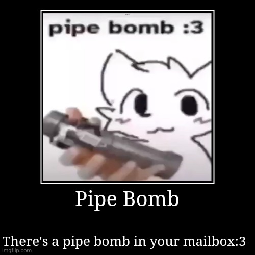 Pipe bomb | Pipe Bomb | There's a pipe bomb in your mailbox:3 | image tagged in funny,demotivationals,boykisser,bomb,mailbox,pipe bomb | made w/ Imgflip demotivational maker