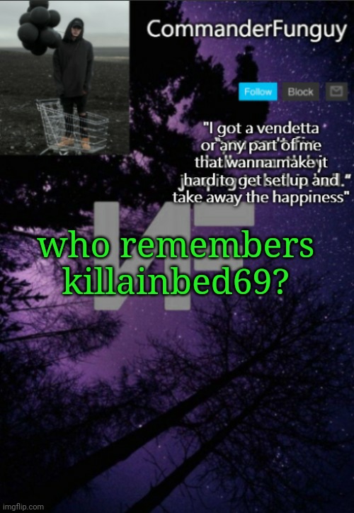 Rip | who remembers killainbed69? | image tagged in commanderfunguy nf template thx yachi | made w/ Imgflip meme maker