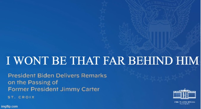 Biden's remarks on Carter's passing | I WONT BE THAT FAR BEHIND HIM | image tagged in joe biden,biden,jimmy carter,grim reaper claw machine,maga,dementia | made w/ Imgflip meme maker