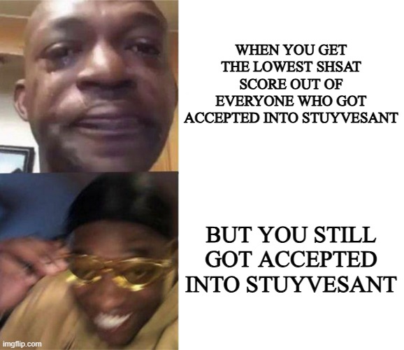 shsat memes - like and sub to xxmemegamerxx | WHEN YOU GET THE LOWEST SHSAT SCORE OUT OF EVERYONE WHO GOT ACCEPTED INTO STUYVESANT; BUT YOU STILL GOT ACCEPTED INTO STUYVESANT | image tagged in memes,black guy crying and black guy laughing | made w/ Imgflip meme maker