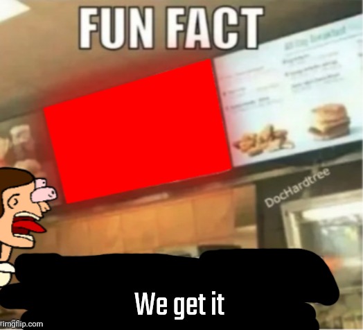 Fun fact | We get it | image tagged in fun fact | made w/ Imgflip meme maker