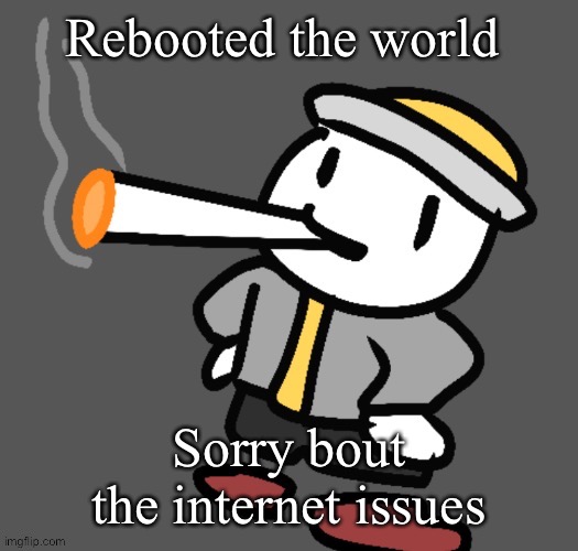 I'll do what I can to fix it | Rebooted the world; Sorry bout the internet issues | image tagged in eggy smoking | made w/ Imgflip meme maker