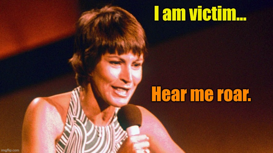 Helen Reddy | I am victim... Hear me roar. | image tagged in helen reddy | made w/ Imgflip meme maker