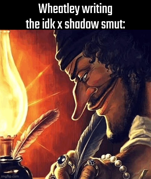 There was two couples named Idk and Shadow, they love kissing and cuddling. One time Shadow confessed his feelings to his love t | Wheatley writing the idk x shadow smut: | image tagged in blackbeard writing | made w/ Imgflip meme maker